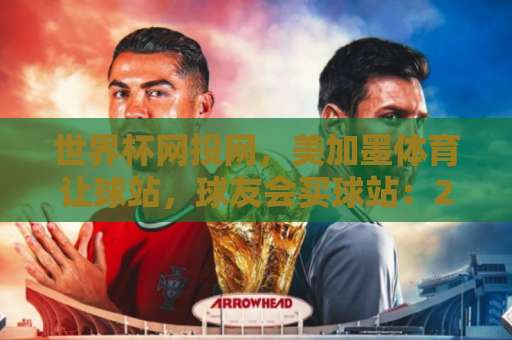 世界杯网投网，美加墨体育让球站，球友会买球站：2026年如何安全选择？这份指南请收好！