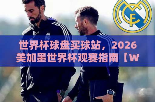 世界杯球盘买球站，2026美加墨世界杯观赛指南【WABO体育买球】实战技巧