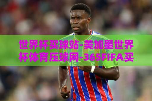 世界杯买球站-美加墨世界杯体育压球网-365FIFA买球站，2026观赛必备指南【世界杯买球站】