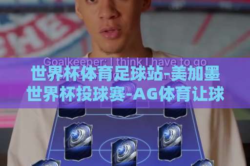 世界杯体育足球站-美加墨世界杯投球赛-AG体育让球站：2026观赛与玩法全解析