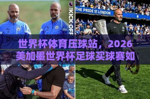世界杯体育压球站，2026美加墨世界杯足球买球赛如何选？【世界杯体育压球站】实用指南