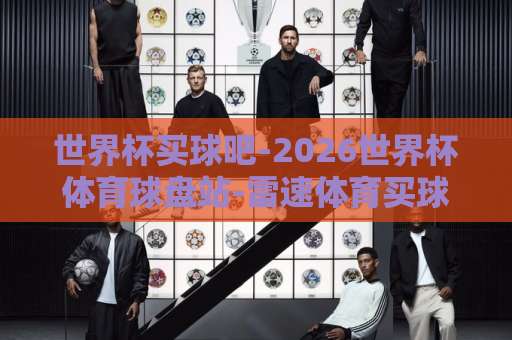 世界杯买球吧-2026世界杯体育球盘站-雷速体育买球网：2026年球迷必看平台【雷速体育】全面评测