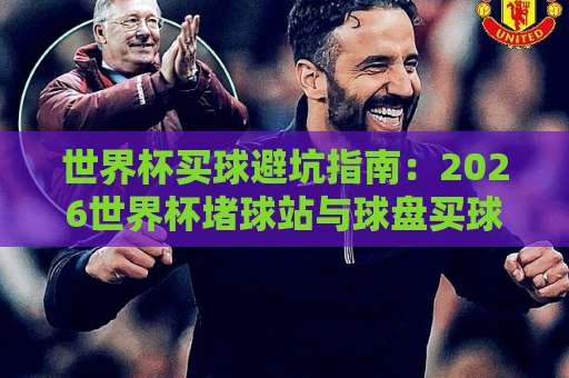 世界杯买球避坑指南：2026世界杯堵球站与球盘买球网新趋势