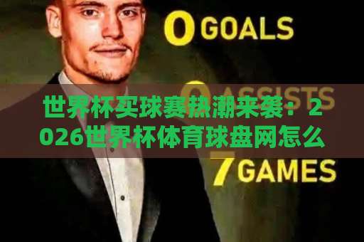 世界杯买球赛热潮来袭：2026世界杯体育球盘网怎么选？【亚洲du球网】避坑指南