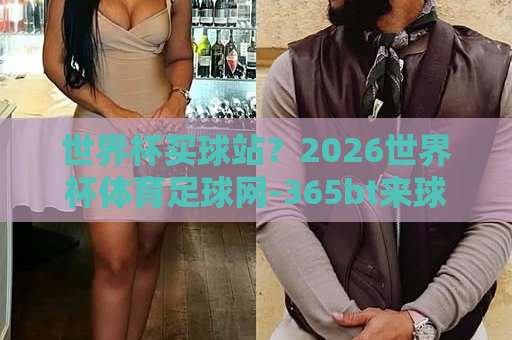 世界杯买球站？2026世界杯体育足球网-365bt来球网深度测评【世界杯买球站】实用指南