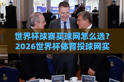 世界杯球赛买球网怎么选?2026世界杯体育投球网实战指南【K8体育du球】 世界杯球赛买球网怎么选?2026世界杯体育投球网实战指南【K8体育du球】