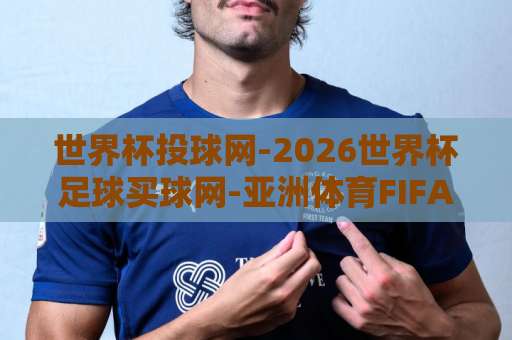 世界杯投球网-2026世界杯足球买球网-亚洲体育FIFA让球网：深度解析与实用策略【2026指南】