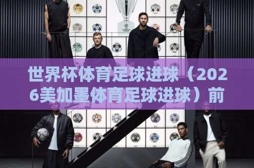 世界杯体育足球进球(2026美加墨体育足球进球)前瞻:皇马压球能否再创奇迹? 世界杯体育足球进球(2026美加墨体育足球进球)前瞻:皇马压球能否再创奇迹?