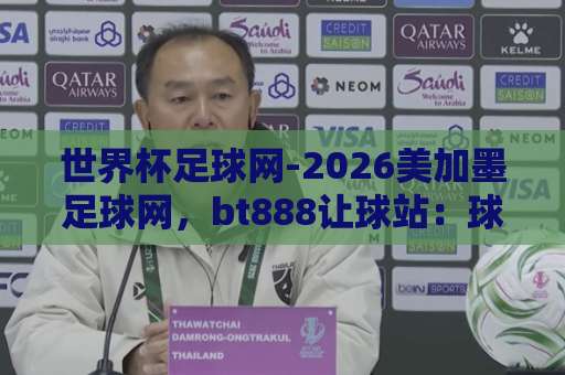 世界杯足球网-2026美加墨足球网,bt888让球站:球迷必藏的三大观赛利器 世界杯足球网-2026美加墨足球网,bt888让球站:球迷必藏的三大观赛利器