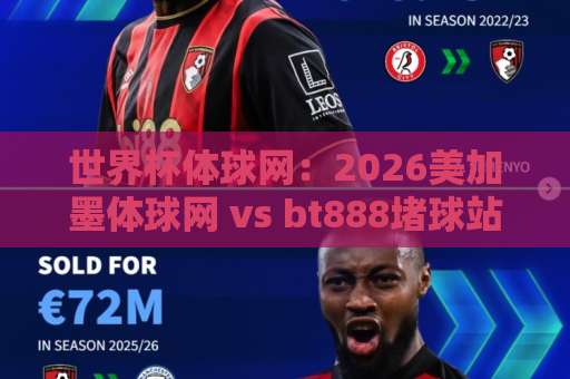 世界杯体球网：2026美加墨体球网 vs bt888堵球站，谁更懂你？