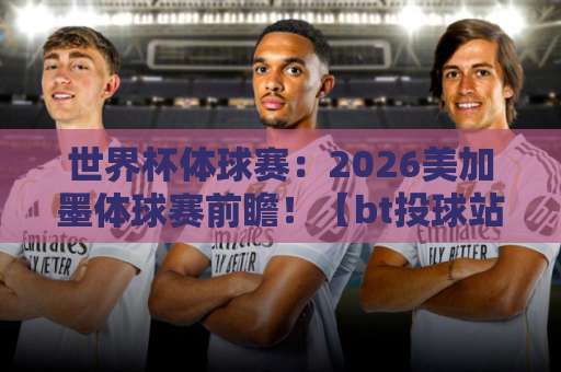 世界杯体球赛:2026美加墨体球赛前瞻!【bt投球站】热门话题解析 世界杯体球赛:2026美加墨体球赛前瞻!【bt投球站】热门话题解析
