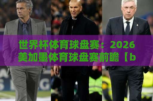 世界杯体育球盘赛：2026美加墨体育球盘赛前瞻【bt体育足球压球网】全面解析