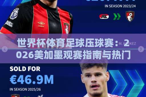 世界杯体育足球压球赛:2026美加墨观赛指南与热门玩法解析【bt体育足球压球站】 世界杯体育足球压球赛:2026美加墨观赛指南与热门玩法解析【bt体育足球压球站】