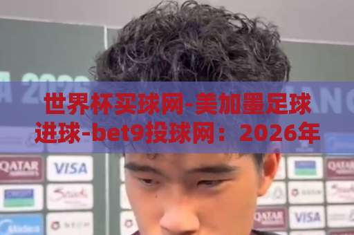 世界杯买球网-美加墨足球进球-bet9投球网:2026年美加墨世界杯观赛与进球分析全指南【世界杯买球网】 世界杯买球网-美加墨足球进球-bet9投球网:2026年美加墨世界杯观赛与进球分析全指南【世界杯买球网】