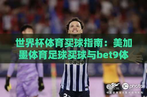 世界杯体育买球指南：美加墨体育足球买球与bet9体育球盘买球网【2026实战分享】