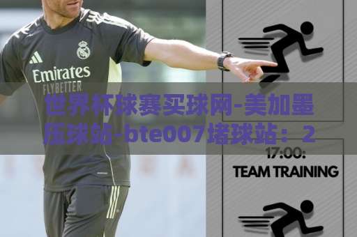 世界杯球赛买球网-美加墨压球站-bte007堵球站：2026年球迷最关注的上分攻略