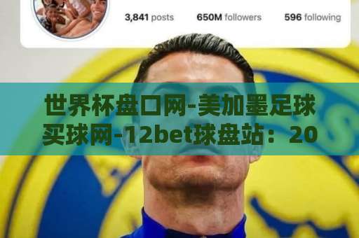 世界杯盘口网-美加墨足球买球网-12bet球盘站:2026美加墨世界杯投注指南【12bet球盘站】实用解析 世界杯盘口网-美加墨足球买球网-12bet球盘站:2026美加墨世界杯投注指南【12bet球盘站】实用解析