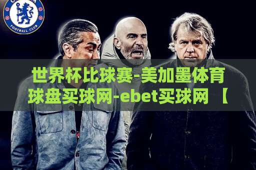 世界杯比球赛-美加墨体育球盘买球网-ebet买球网 【世界杯观赛与买球指南】