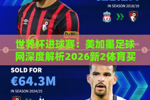 世界杯进球赛：美加墨足球网深度解析2026新2体育买球站竞猜趋势