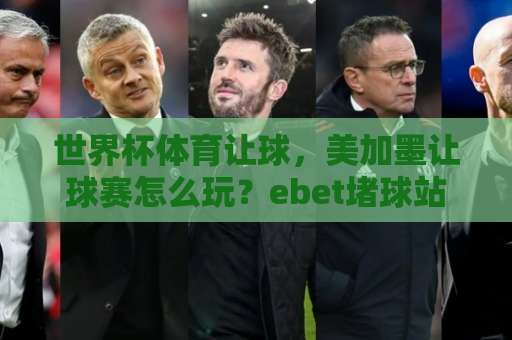 世界杯体育让球,美加墨让球赛怎么玩?ebet堵球站实战攻略【世界杯体育让球】2026新趋势 世界杯体育让球,美加墨让球赛怎么玩?ebet堵球站实战攻略【世界杯体育让球】2026新趋势