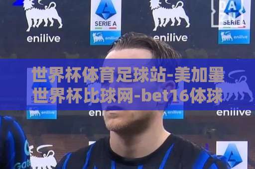 世界杯体育足球站-美加墨世界杯比球网-bet16体球站:如何玩转2026年世界杯?【美加墨世界杯】球迷必读指南 世界杯体育足球站-美加墨世界杯比球网-bet16体球站:如何玩转2026年世界杯?【美加墨世界杯】球迷必读指南