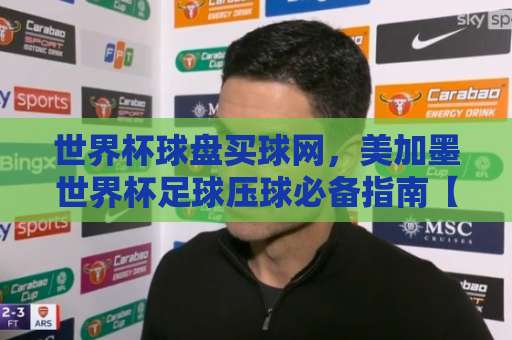 世界杯球盘买球网，美加墨世界杯足球压球必备指南【bet16体育球盘买球网】
