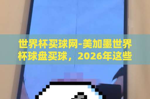 世界杯买球网-美加墨世界杯球盘买球，2026年这些平台值得关注【Best365买球网】