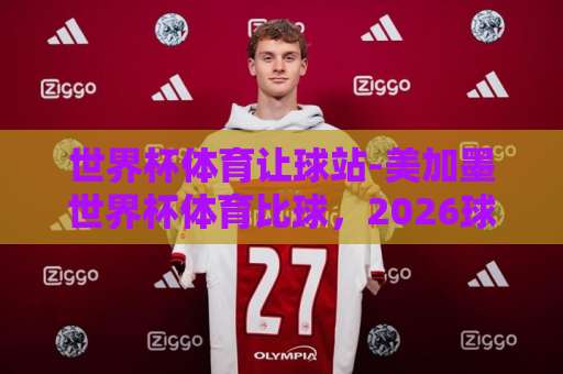 世界杯体育让球站-美加墨世界杯体育比球,2026球迷必看【bet16堵球站】真实测评 世界杯体育让球站-美加墨世界杯体育比球,2026球迷必看【bet16堵球站】真实测评
