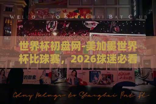 世界杯初盘网-美加墨世界杯比球赛，2026球迷必看攻略【LD乐动买球网】