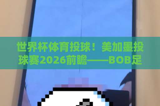 世界杯体育投球！美加墨投球赛2026前瞻——BOB足球买球如何助你赢在起跑线？