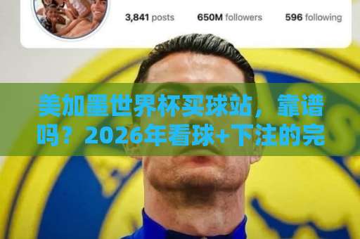 美加墨世界杯买球站，靠谱吗？2026年看球+下注的完整攻略【美加墨体育球盘进球】