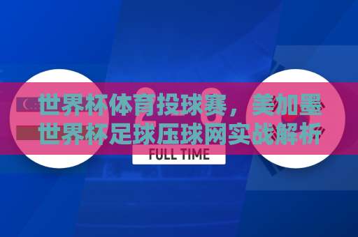 世界杯体育投球赛,美加墨世界杯足球压球网实战解析【365best让球站】
