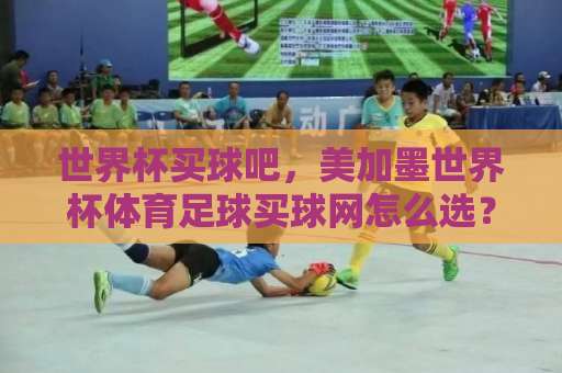 世界杯买球吧,美加墨世界杯体育足球买球网怎么选?【365bt买球网】实战经验分享