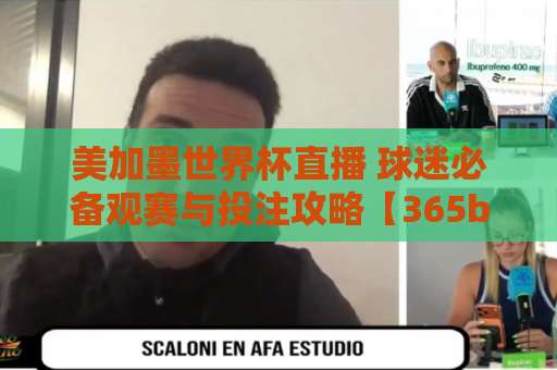 美加墨世界杯直播 球迷必备观赛与投注攻略【365bt球盘站】