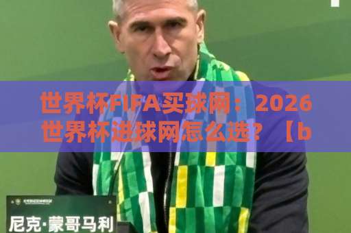 世界杯FIFA买球网：2026世界杯进球网怎么选？【bet36堵球网】新手避坑指南