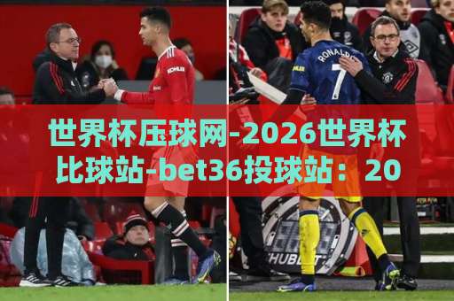 世界杯压球网-2026世界杯比球站-bet36投球站：2026球迷必看！如何选靠谱平台？【世界杯压球网】实战测评