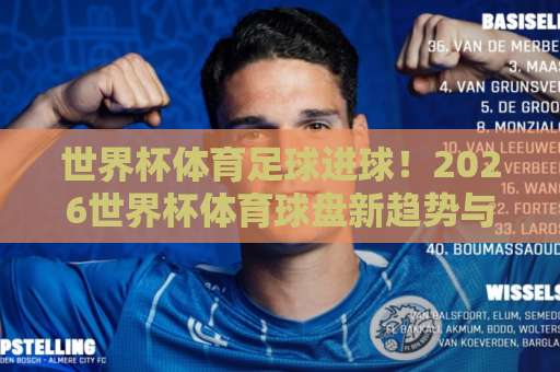 世界杯体育足球进球！2026世界杯体育球盘新趋势与36bet堵球网【实战攻略】