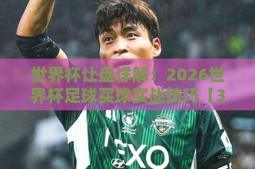 世界杯让盘详解：2026世界杯足球买球实战技巧【36bet买球网】