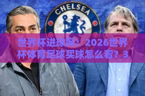 世界杯进球网：2026世界杯体育足球买球怎么看？36bet压球网老球迷的观赛秘籍！