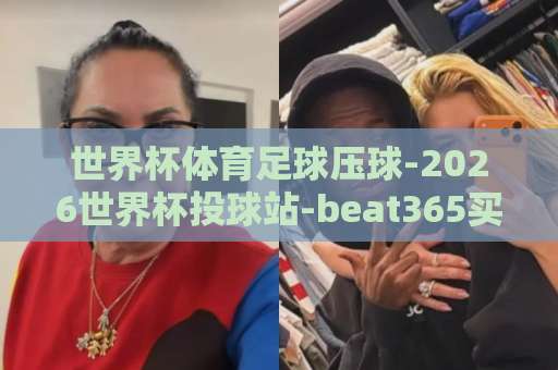 世界杯体育足球压球-2026世界杯投球站-beat365买球网：2026世界杯投注指南，你不可错过的平台选择【世界杯投注】