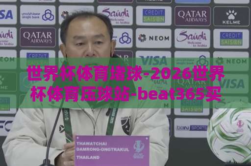 世界杯体育堵球-2026世界杯体育压球站-beat365买球站：2026世界杯投注平台深度解析【赛场解读+实战技巧】