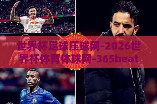 世界杯足球压球网-2026世界杯体育体球网-365beat足球站:2026球迷必看的观赛与数据分析平台【深度评测】 世界杯足球压球网-2026世界杯体育体球网-365beat足球站:2026球迷必看的观赛与数据分析平台【深度评测】