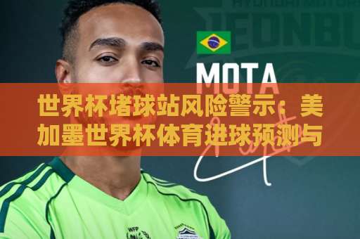 世界杯堵球站风险警示：美加墨世界杯体育进球预测与爱赢买球合法渠道解析