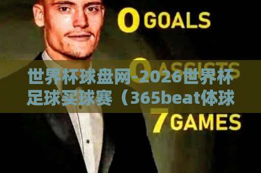 世界杯球盘网-2026世界杯足球买球赛(365beat体球站):2026世界杯投注新趋势,球迷必看指南 世界杯球盘网-2026世界杯足球买球赛(365beat体球站):2026世界杯投注新趋势,球迷必看指南