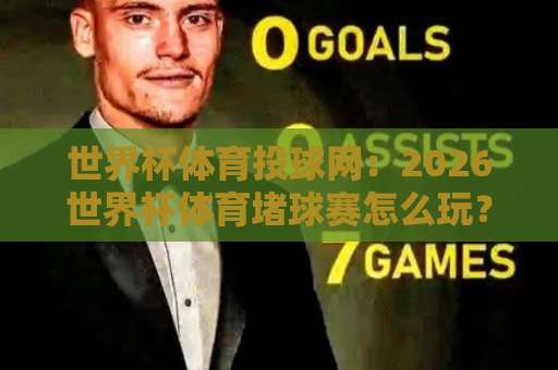 世界杯体育投球网:2026世界杯体育堵球赛怎么玩?bat365堵球网实测体验 世界杯体育投球网:2026世界杯体育堵球赛怎么玩?bat365堵球网实测体验