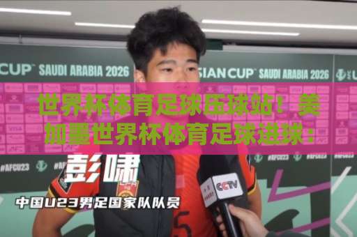 世界杯体育足球压球站！美加墨世界杯体育足球进球：和记买球网专业解析2026赛事投注趋势
