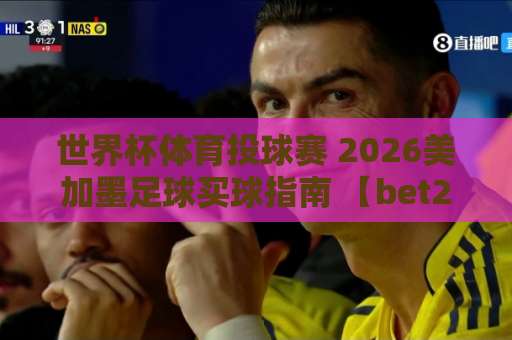世界杯体育投球赛 2026美加墨足球买球指南 【bet28365足球网】
